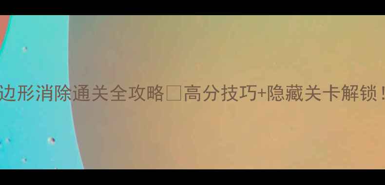 图片 🔥六边形消除通关全攻略✨高分技巧+隐藏关卡解锁！🔥2