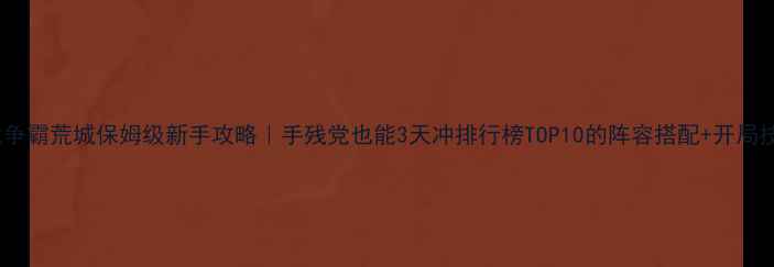 图片 🔥六龙争霸荒城保姆级新手攻略｜手残党也能3天冲排行榜TOP10的阵容搭配+开局技巧✨1