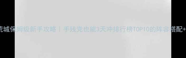 图片 🔥六龙争霸荒城保姆级新手攻略｜手残党也能3天冲排行榜TOP10的阵容搭配+开局技巧✨2