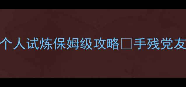 图片 🔥六龙传说：觉醒零失败个人试炼保姆级攻略✨手残党友好+全阶段技巧大公开🎮2