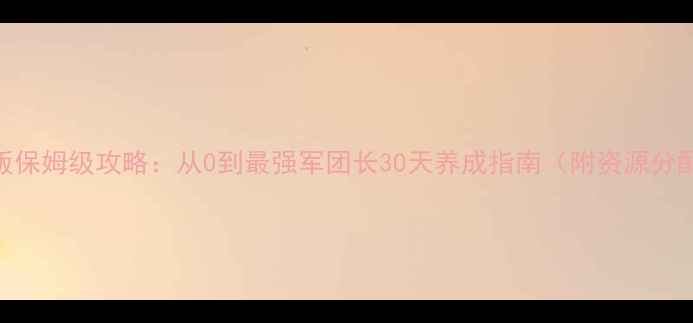 图片 🔥军团战争单机版保姆级攻略：从0到最强军团长30天养成指南（附资源分配表+阵容推荐）1