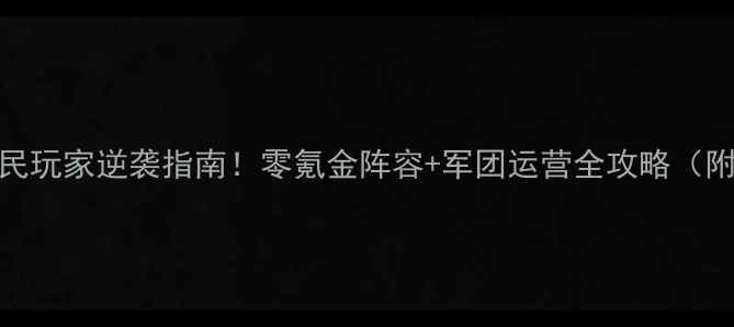 图片 🔥军团荣耀平民玩家逆袭指南！零氪金阵容+军团运营全攻略（附免费资源包）
