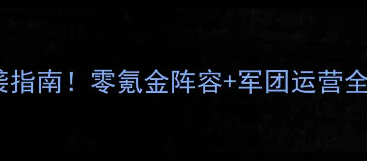 图片 🔥军团荣耀平民玩家逆袭指南！零氪金阵容+军团运营全攻略（附免费资源包）2