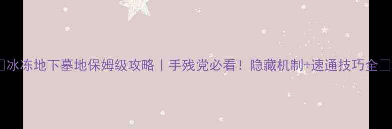 图片 🔥冰冻地下墓地保姆级攻略｜手残党必看！隐藏机制+速通技巧全🔥2