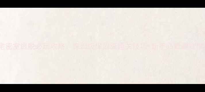 图片 🔥凶宅密室逃脱必玩攻略：保姆级保姆级通关技巧+新手必看避坑指南✨2