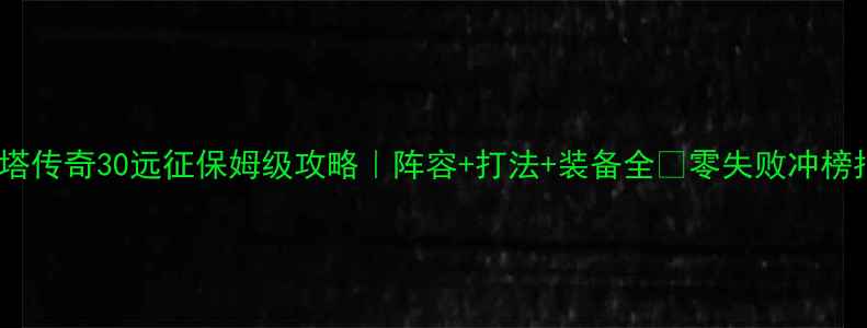 图片 🔥刀塔传奇30远征保姆级攻略｜阵容+打法+装备全✅零失败冲榜指南1