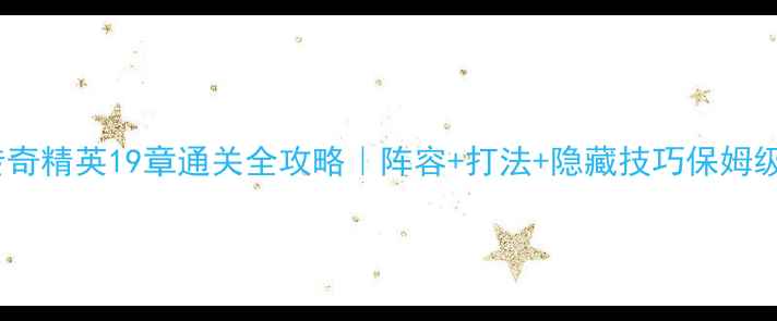 图片 🔥刀塔传奇精英19章通关全攻略｜阵容+打法+隐藏技巧保姆级⚔️💡1