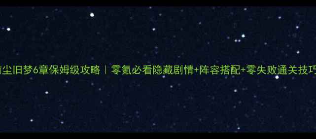 图片 🔥前尘旧梦6章保姆级攻略｜零氪必看隐藏剧情+阵容搭配+零失败通关技巧📜1