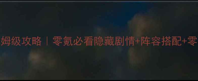 图片 🔥前尘旧梦6章保姆级攻略｜零氪必看隐藏剧情+阵容搭配+零失败通关技巧📜2