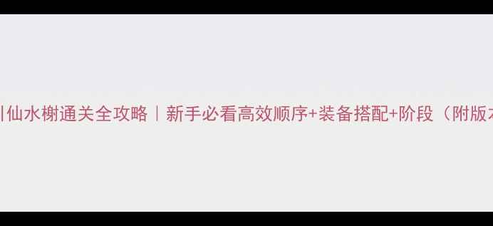 图片 🔥剑三引仙水榭通关全攻略｜新手必看高效顺序+装备搭配+阶段（附版本更新）