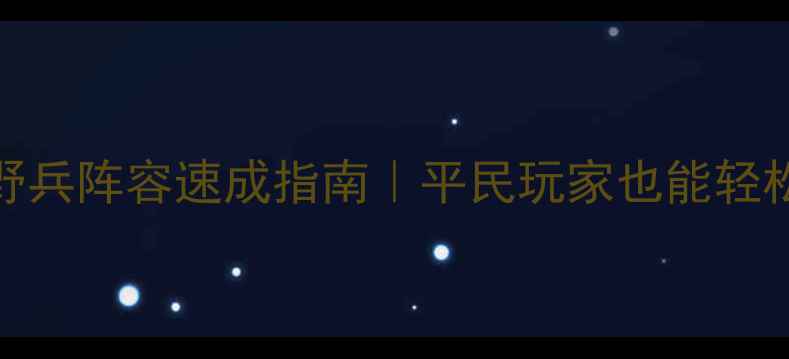 图片 🔥剑与家园最新野兵阵容速成指南｜平民玩家也能轻松通关保姆级攻略