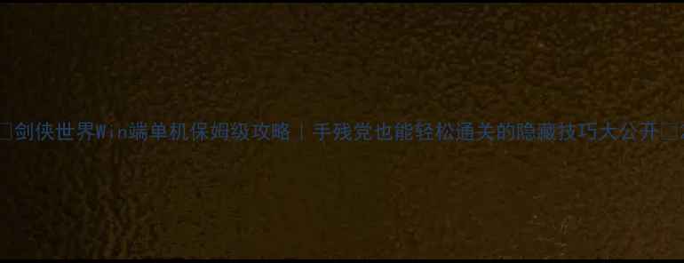 图片 🔥剑侠世界Win端单机保姆级攻略｜手残党也能轻松通关的隐藏技巧大公开✨2