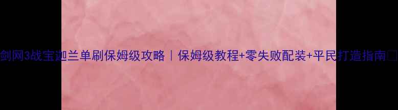 图片 🔥剑网3战宝迦兰单刷保姆级攻略｜保姆级教程+零失败配装+平民打造指南💪🔥