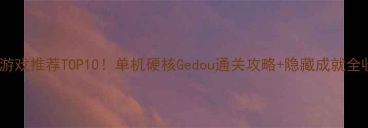 图片 🔥动作游戏推荐TOP10！单机硬核Gedou通关攻略+隐藏成就全收集🔥1