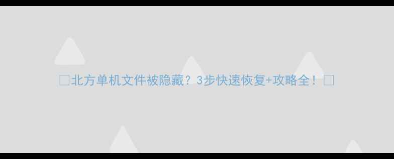 图片 🔥北方单机文件被隐藏？3步快速恢复+攻略全！🔥