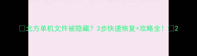 图片 🔥北方单机文件被隐藏？3步快速恢复+攻略全！🔥2
