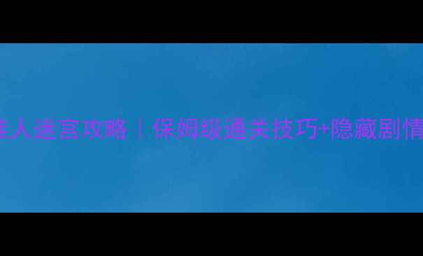 图片 🔥北方有佳人迷宫攻略｜保姆级通关技巧+隐藏剧情解锁全🔥1