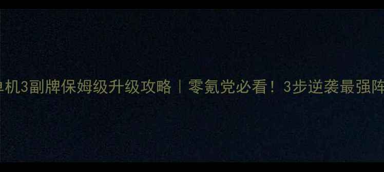 图片 🔥单机3副牌保姆级升级攻略｜零氪党必看！3步逆袭最强阵容1