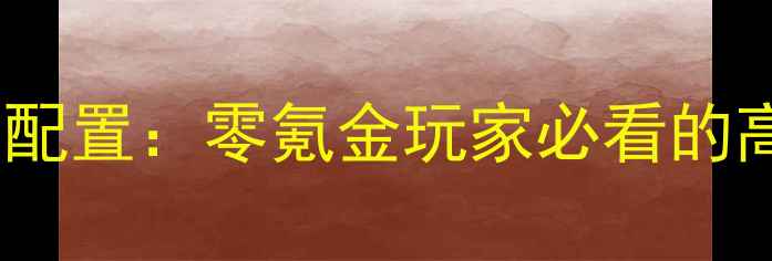 图片 🔥单机CF电脑配置：零氪金玩家必看的高帧率攻略🔥2
