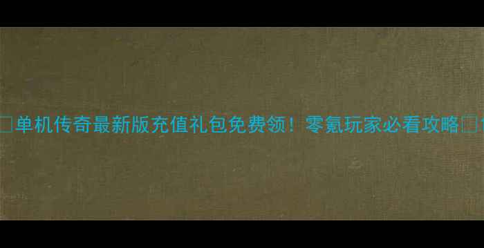 图片 🔥单机传奇最新版充值礼包免费领！零氪玩家必看攻略🔥1