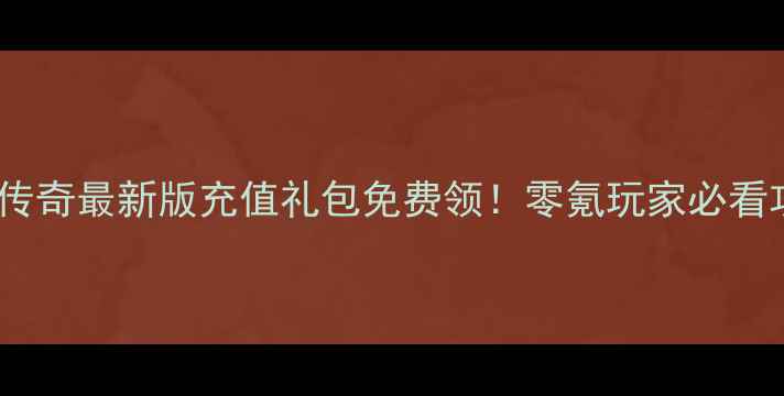 图片 🔥单机传奇最新版充值礼包免费领！零氪玩家必看攻略🔥2