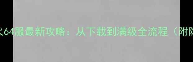 图片 🔥单机传奇烈火64服最新攻略：从下载到满级全流程（附隐藏BOSS打法）