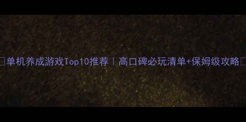 图片 🔥单机养成游戏Top10推荐｜高口碑必玩清单+保姆级攻略✅