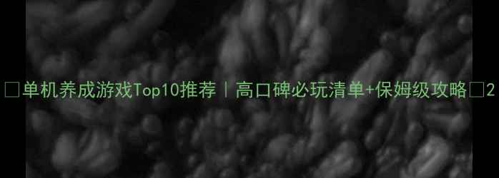 图片 🔥单机养成游戏Top10推荐｜高口碑必玩清单+保姆级攻略✅2