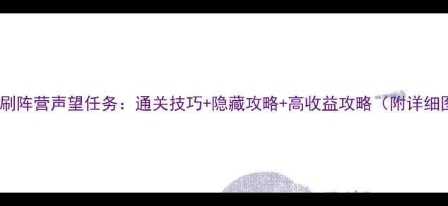 图片 🔥单机刷阵营声望任务：通关技巧+隐藏攻略+高收益攻略（附详细图文）1
