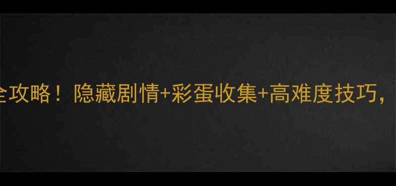 图片 🔥单机小游戏2411通关全攻略！隐藏剧情+彩蛋收集+高难度技巧，手残党也能轻松通关🔥1