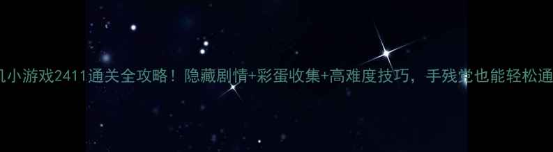 图片 🔥单机小游戏2411通关全攻略！隐藏剧情+彩蛋收集+高难度技巧，手残党也能轻松通关🔥2