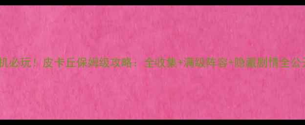 图片 🔥单机必玩！皮卡丘保姆级攻略：全收集+满级阵容+隐藏剧情全公开✨1