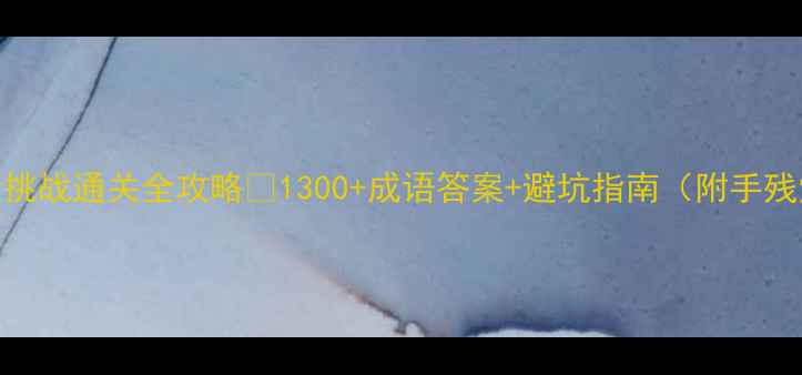图片 🔥单机成语大挑战通关全攻略✅1300+成语答案+避坑指南（附手残党必看技巧）