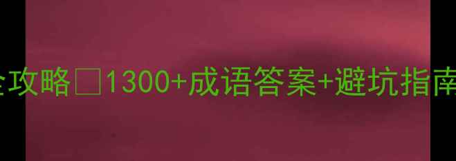 图片 🔥单机成语大挑战通关全攻略✅1300+成语答案+避坑指南（附手残党必看技巧）2