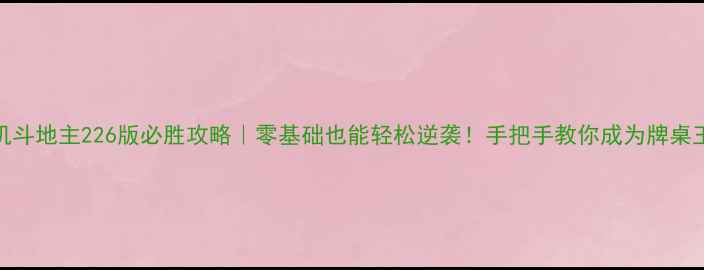 图片 🔥单机斗地主226版必胜攻略｜零基础也能轻松逆袭！手把手教你成为牌桌王者🃏