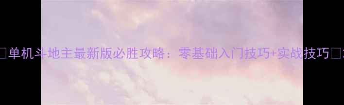 图片 🔥单机斗地主最新版必胜攻略：零基础入门技巧+实战技巧💥2