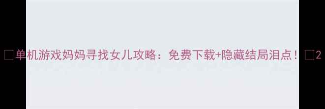图片 🔥单机游戏妈妈寻找女儿攻略：免费下载+隐藏结局泪点！🔥2