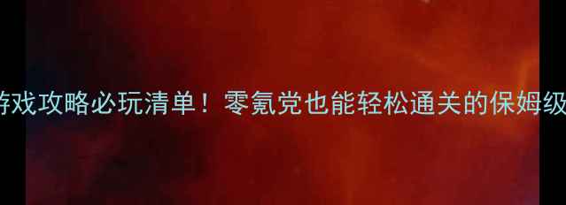 图片 🔥单机游戏攻略必玩清单！零氪党也能轻松通关的保姆级教程💡2