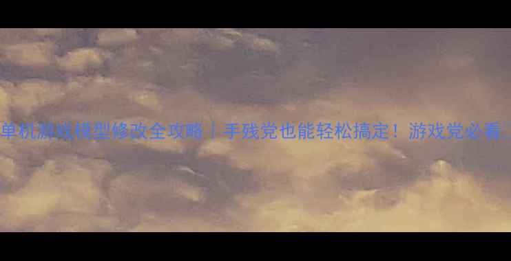 图片 🔥单机游戏模型修改全攻略｜手残党也能轻松搞定！游戏党必看🎮2