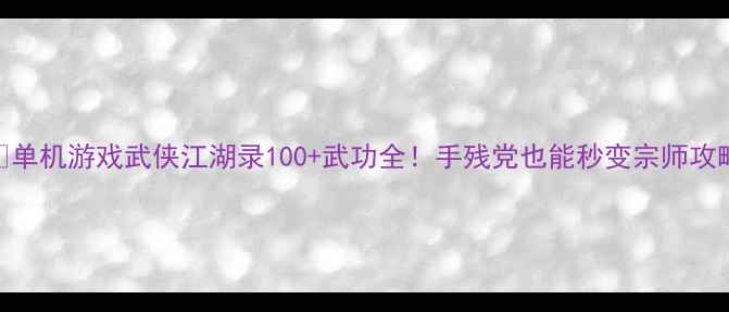 图片 🔥单机游戏武侠江湖录100+武功全！手残党也能秒变宗师攻略