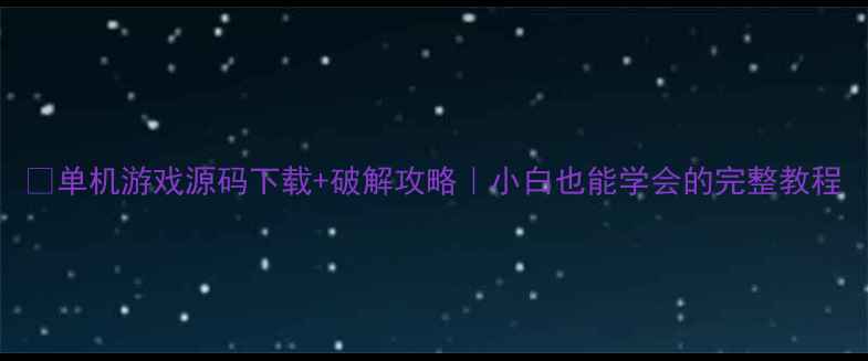 图片 🔥单机游戏源码下载+破解攻略｜小白也能学会的完整教程