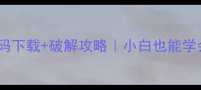 图片 🔥单机游戏源码下载+破解攻略｜小白也能学会的完整教程1