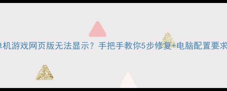 图片 🔥单机游戏网页版无法显示？手把手教你5步修复+电脑配置要求🔥2