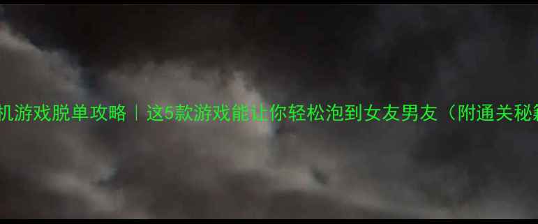 图片 🔥单机游戏脱单攻略｜这5款游戏能让你轻松泡到女友男友（附通关秘籍）2