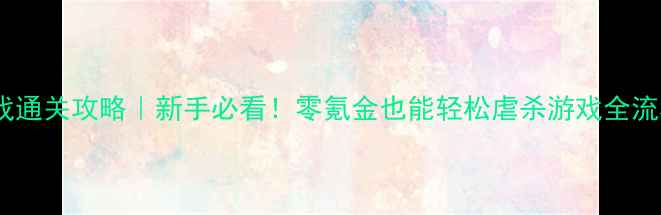 图片 🔥单机游戏通关攻略｜新手必看！零氪金也能轻松虐杀游戏全流程指南🔥2