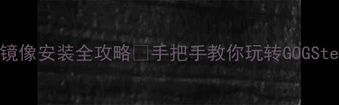 图片 🔥单机游戏镜像安装全攻略✅手把手教你玩转GOGSteam镜像！🚀
