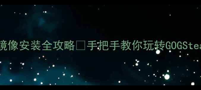 图片 🔥单机游戏镜像安装全攻略✅手把手教你玩转GOGSteam镜像！🚀1