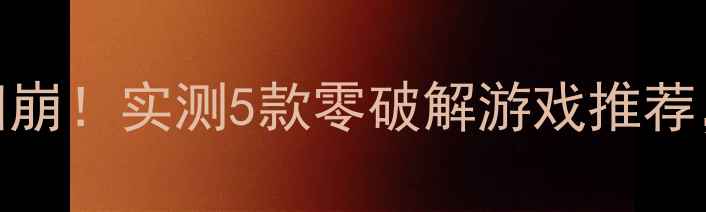 图片 🔥单机游戏防破解攻略泪崩！实测5款零破解游戏推荐，老玩家看完直呼内行💥