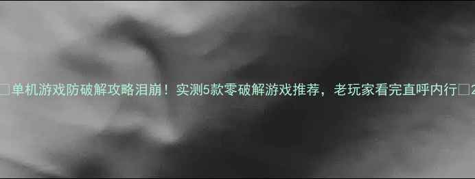 图片 🔥单机游戏防破解攻略泪崩！实测5款零破解游戏推荐，老玩家看完直呼内行💥2