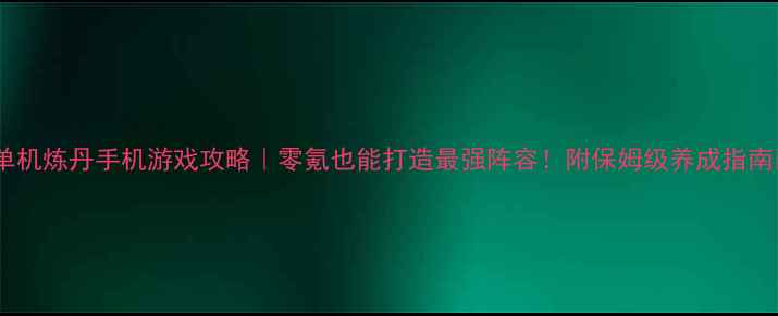 图片 🔥单机炼丹手机游戏攻略｜零氪也能打造最强阵容！附保姆级养成指南🔥2